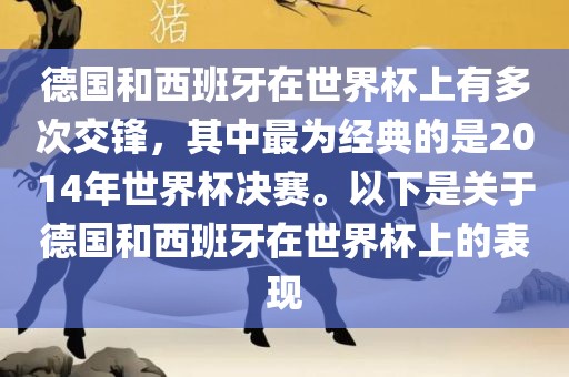 德国和西班牙在世界杯上有多次交锋，其中最为经典的是2014年世界杯决赛。以下是关于德国和西班牙在世界杯上的表现金炬实业股份有限公司