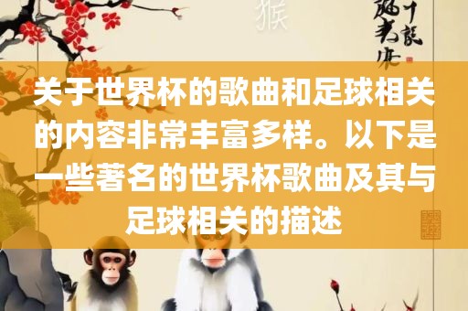 关于世界杯的歌曲和足球相关的内容非常丰富多样。以下是一些著名的世界杯歌曲及其与足球相关的描述