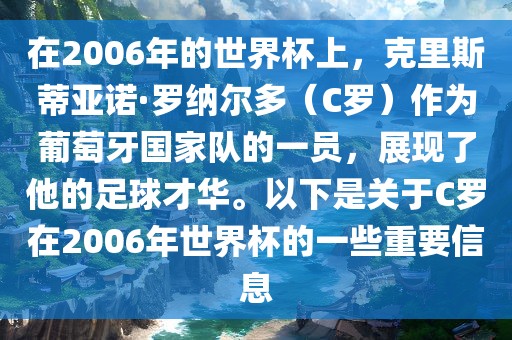 在2006年的世界杯上，克里斯蒂亚诺·罗纳尔多（C罗）作为葡萄牙国家队的一员，展现了他的足球才华。以下是关于C罗在2006年世界杯的一些重要信息