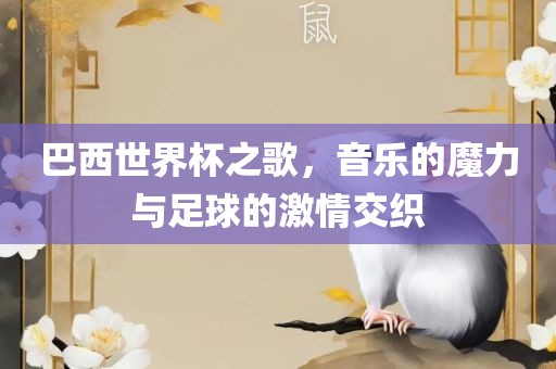 巴西世界杯之歌，音乐的魔力与足球的激情交织