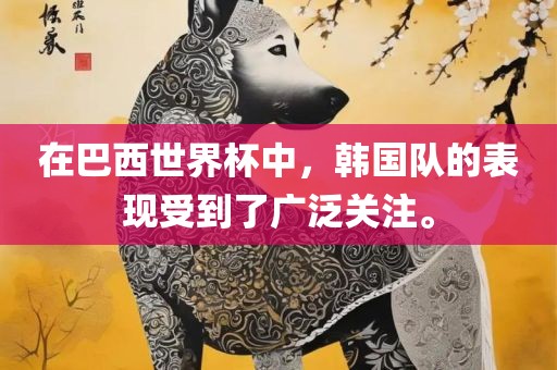 在巴西世界杯中，韩国队的表现受到了广泛关注。金炬实业股份有限公司