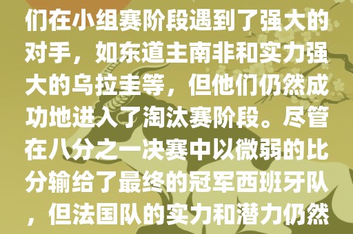 在2010年世界杯足球赛中，法国队的表现相当出色。尽管他们在小组赛阶段遇到了强大的对手，如东道主南非和实力强大的乌拉圭等，但他们仍然成功地进入了淘汰赛阶段。尽管在八分之一决赛中以微弱的比分输给了最终的冠军西班牙队，但法国队的实力和潜力仍然备受瞩目。以下是关于法国队在世界杯上的一些重要信息
