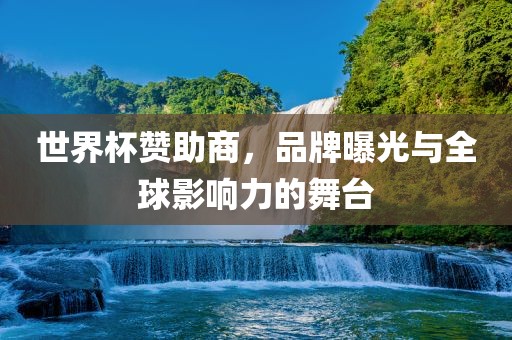 世界杯赞助商，品牌曝光与全球影响力的舞台