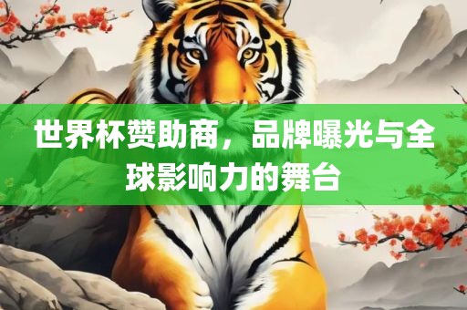 世界杯赞助商，品牌曝光与全球影响力的舞台