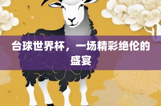 台球世界杯，一场精彩绝伦的盛宴金炬实业股份有限公司