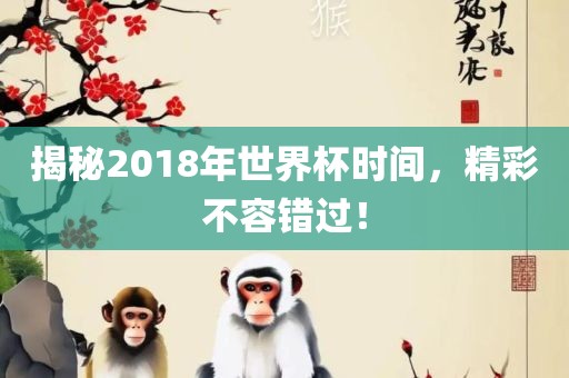 揭秘2018年世界杯时间，精彩不容错过！