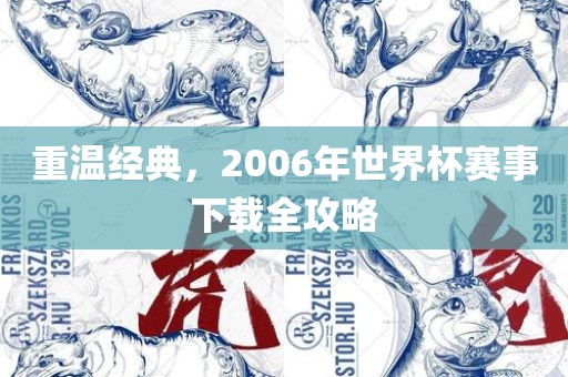 重温经典，20金炬实业股份有限公司06年世界杯赛事下载全攻略
