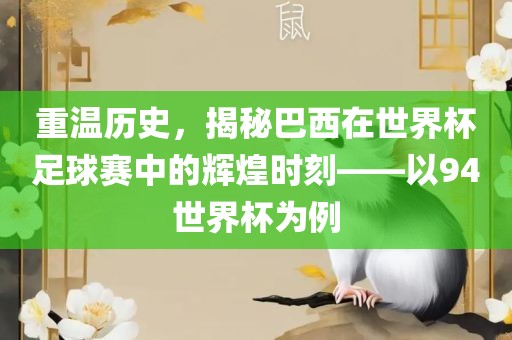 重温历史，揭秘巴西在世界杯足球赛中的辉煌时刻——以94世界杯为例