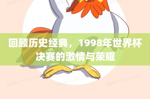 回顾历史经典，1998年世界杯决赛的激情与荣耀