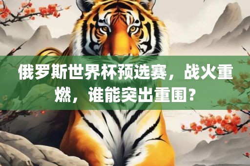 俄罗斯世界杯预选赛，战火重燃，谁能突出重围？