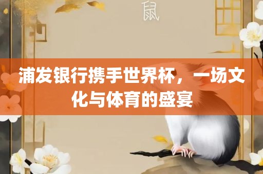 浦发银行携手世界杯，一场文化与体育的盛宴