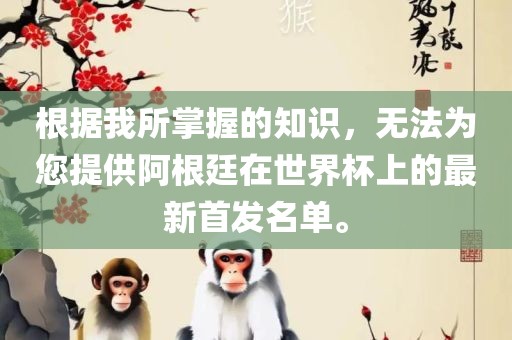 根据我所掌握的知识，无法为您提供阿根廷在世界杯上的最新首发名单。