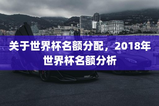 关于世界杯名额分配，2018年世界杯名额分析