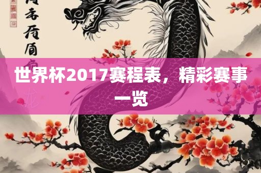 世界杯2017赛程表，精彩赛事一览金炬实业股份有限公司