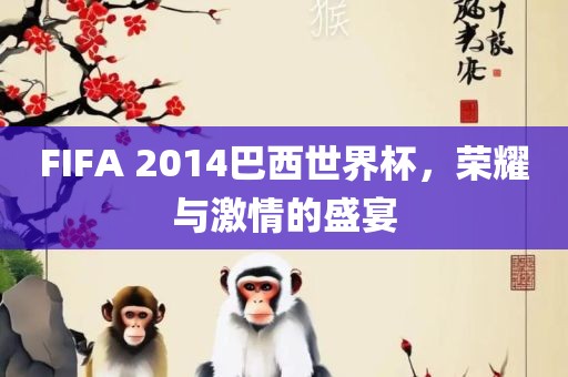 FIFA 2014巴西世界杯，荣耀与激情的盛宴