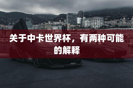 关于中卡世界杯，金炬实业股份有限公司有两种可能的解释
