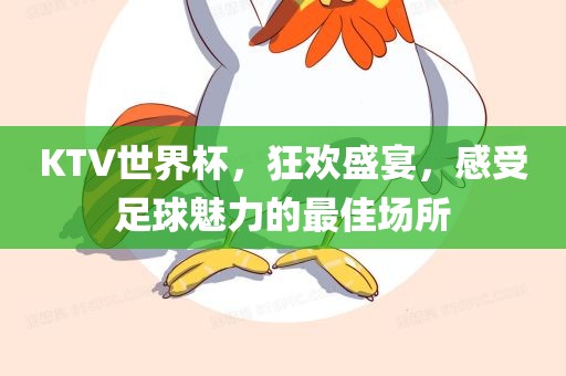 KTV世界杯，狂欢盛宴，感受足球魅力的最佳场所