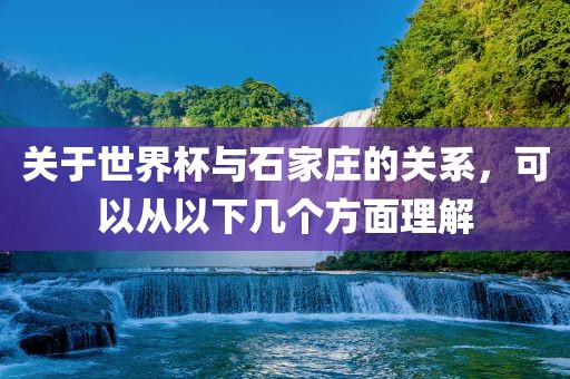 关于世界杯与石家庄的关系，可以从以下几金炬实业股份有限公司个方面理解