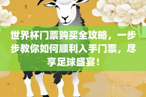 世界杯门票购买全攻略，一步步教你如何顺利入手门票，尽享足球盛宴！金炬实业股份有限公司