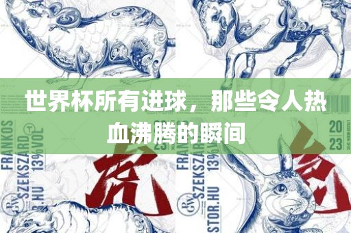 世界杯所有进球，那些令人热血沸腾的瞬间