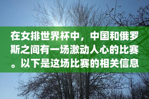 在女排世界杯中，中国和俄罗斯之间有一场激动人心的比赛。以下是这场比赛的相关信息