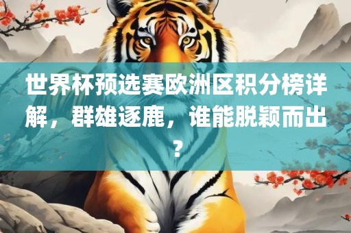 世界杯预选赛欧洲区积分榜详解，群雄逐鹿，谁能脱颖而出？