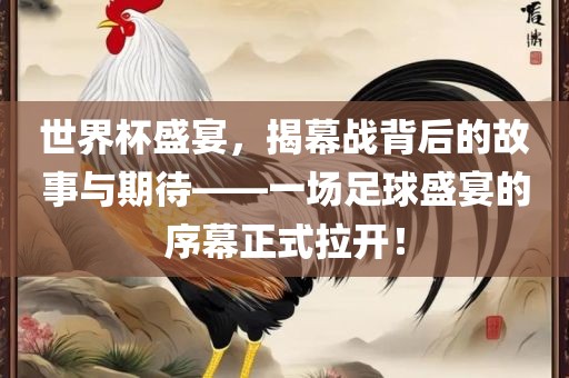世界杯盛宴，揭幕战背后的故事与期待——一场足球盛宴的序幕正式拉开！金炬实业股份有限公司