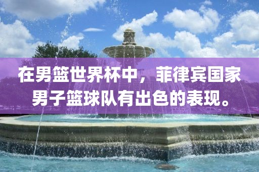 在男篮世界杯中，菲律宾国家男子篮球队有出色的表现。金炬实业股份有限公司