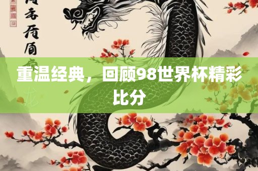 重温经典，回顾98世界杯精彩比分金炬实业股份有限公司
