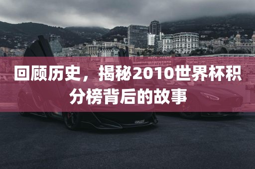 回顾历史，揭秘2010世界杯积分榜背后的故事