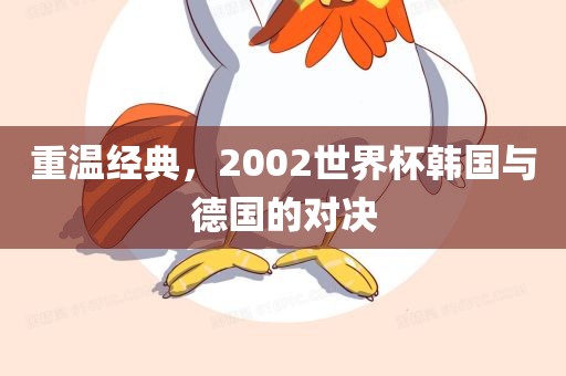 重温经典，2002世界杯韩国与德国的对决