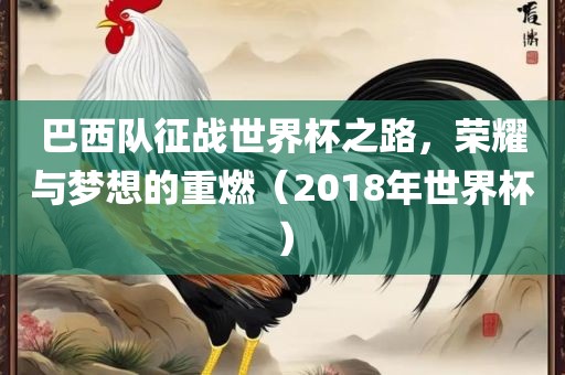 巴西队征战世界杯之路，荣耀与金炬实业股份有限公司梦想的重燃（2018年世界杯）