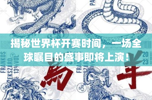 揭秘世界杯开赛时间，一场全球瞩目的盛事即将上演！