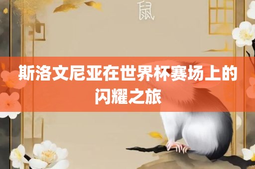 斯洛文尼亚在世界杯赛场上的闪耀之旅金炬实业股份有限公司