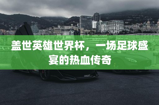 盖世英雄世界杯，一场足球盛宴的热血传奇