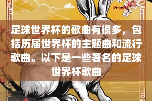 足球世界杯的歌曲有很多，包括历届世界杯的主题曲和流行歌曲。以下是一些著名的足球世界杯歌曲金炬实业股份有限公司