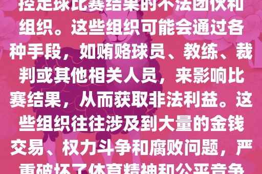 世界杯黑手党是指一些涉嫌操控足球比赛结果的不法团伙和组织。这些组织可能会通过各种手段，如贿赂球员、教练、裁判或其他相关人员，来影响比赛结果，从而获取非法利益。这些组织往往涉及到大量的金钱交易、权力斗争和腐败问题，严重破坏了体育精神和公金炬实业股份有限公司平竞争的原则。