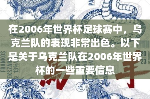 在2006年世界杯足球赛中，乌克兰队的表现非常出色。以下是关于乌克兰队在2006年世界杯的一些重要信息金炬实业股份有限公司
