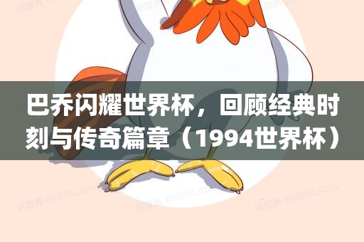 巴乔闪耀世界杯，回顾经典时刻与传奇篇章（1994世界杯）