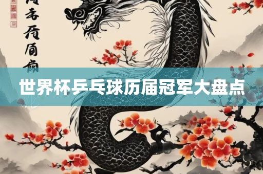 世界杯乒乓球金炬实业股份有限公司历届冠军大盘点