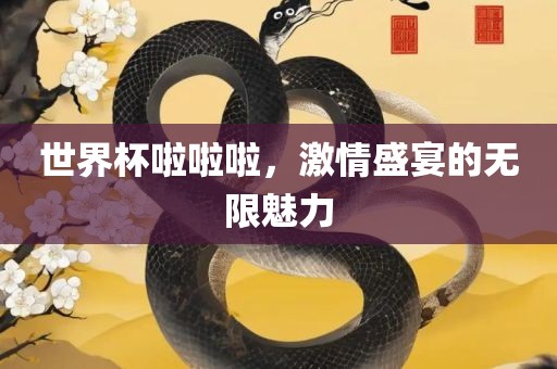 世界杯啦啦啦，激情盛宴的无限魅力金炬实业股份有限公司