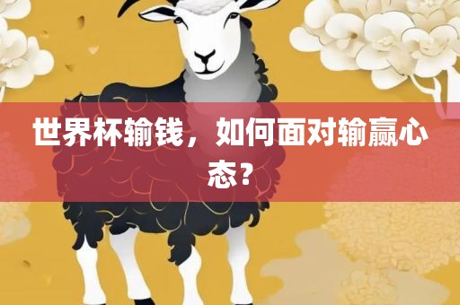 世界杯输钱，如何面对输赢心态？金炬实业股份有限公司