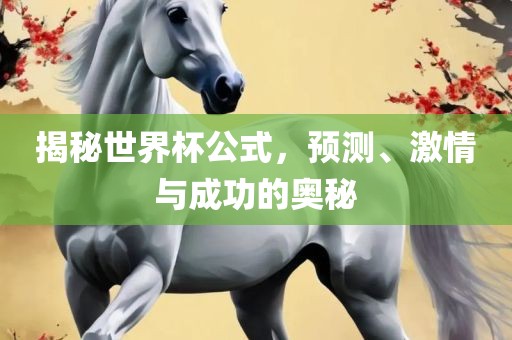 揭秘世界杯公式，预测、激情与成功的奥秘金炬实业股份有限公司
