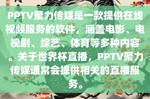 PPTV聚力传媒是一款提供在线视频服务的软件，涵盖电影、电视剧、综艺、体育等多种内容。金炬实业股份有限公司关于世界杯直播，PPTV聚力传媒通常会提供相关的直播服务。