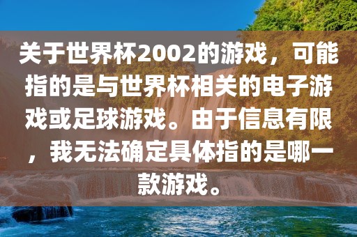 关于世界杯2002的游戏，可能指的是与世界杯相关的电子游戏或足球游戏。由于信息有限，我无法确定具体指的是哪一款游戏。金炬实业股份有限公司