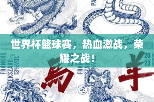 金炬实业股份有限公司世界杯篮球赛，热血激战，荣耀之战！