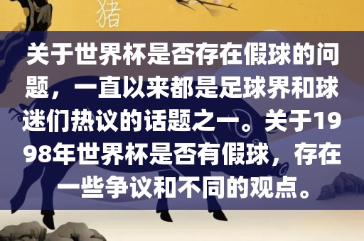 关于世界杯是否存在假球的问题，一直以来都是足球界和球迷们热议的话题之一。关于1998年世界杯是否有假球，存在一些争议和不同的观点。金炬实业股份有限公司