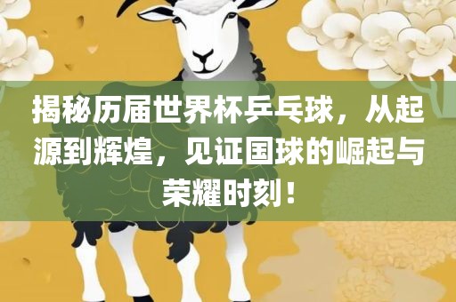 揭秘历届世界杯乒乓球，从起源到辉煌，见证国球的崛起与荣耀时刻！