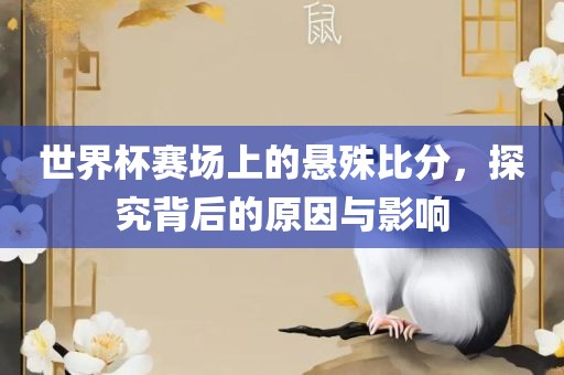 世界杯赛场上的悬殊比分，探究背后的原因与影响金炬实业股份有限公司