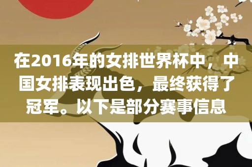 在2016年的女排世界杯中，中国女排表现出色，最终获得了冠军。以下是部分赛事信息